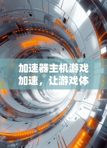 加速器主机游戏加速，让游戏体验更上一层楼