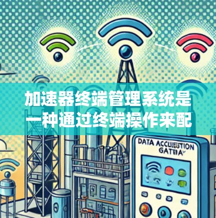 加速器终端管理系统是一种通过终端操作来配置和管理加速器的工具，旨在简化对加速器参数的管理。以下是对该领域的详细介绍