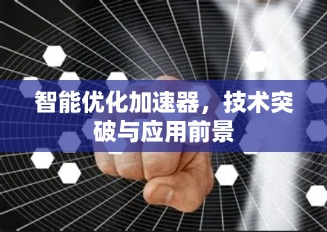 智能优化加速器，技术突破与应用前景