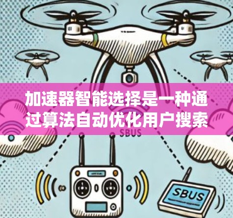 加速器智能选择是一种通过算法自动优化用户搜索加速器的系统，旨在提高下载速度和用户体验。以下是关于该主题的详细总结