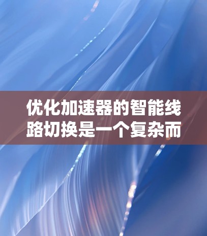 优化加速器的智能线路切换是一个复杂而重要的任务，涉及多方面的技术优化。以下是一个系统化的优化步骤指南