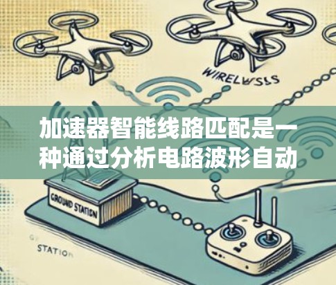 加速器智能线路匹配是一种通过分析电路波形自动优化参数的技术，广泛应用于通信系统、数据传输和工业自动化等领域。以下是对该技术的详细分析和解决方案