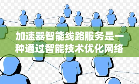 加速器智能线路服务是一种通过智能技术优化网络传输的设备或系统，旨在提升网络速度和效率，适用于多种网络环境和行业。以下是对此服务的详细分析