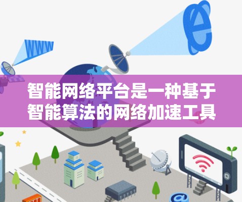 智能网络平台是一种基于智能算法的网络加速工具,旨在通过优化数据流量管理和延迟控制,提升网络连接的效率和稳定性。以下是对其的基本介绍和分析