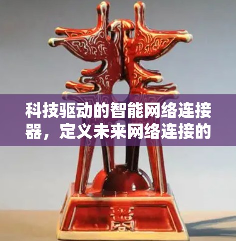 科技驱动的智能网络连接器，定义未来网络连接的新范式