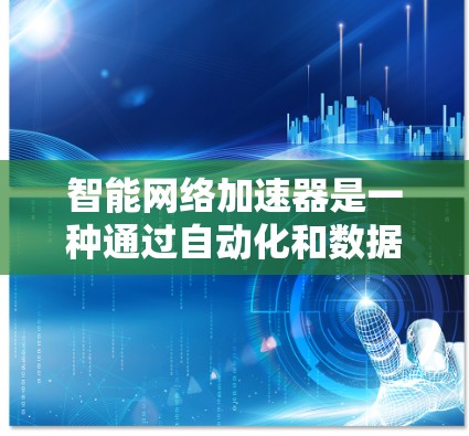 智能网络加速器是一种通过自动化和数据分析优化网络连接的工具，旨在提升用户的网络体验。它通过以下方式实现