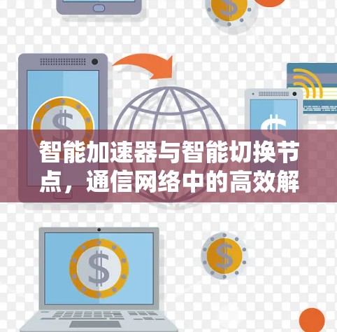 智能加速器与智能切换节点,通信网络中的高效解决方案