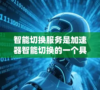 智能切换服务是加速器智能切换的一个具体实现平台,旨在通过任务特征的分析,推荐适合的加速器,从而提高系统的整体性能。以下是一个详细的步骤和解释