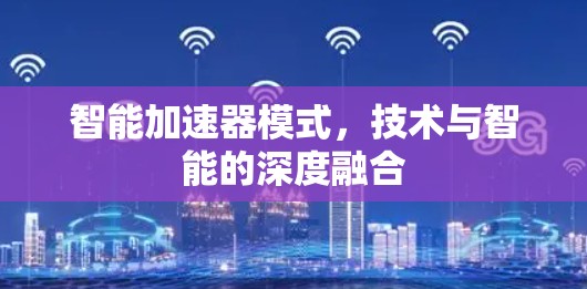 智能加速器模式,技术与智能的深度融合