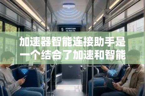加速器智能连接助手是一个结合了加速和智能连接功能的智能助手，旨在通过优化网络连接策略以提升效率和稳定性。以下是对其功能和应用的详细说明