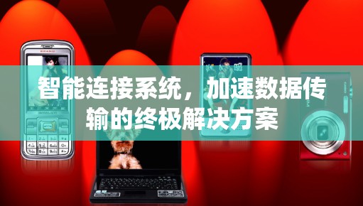 智能连接系统,加速数据传输的终极解决方案