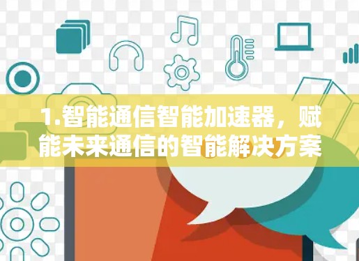 1.智能通信智能加速器,赋能未来通信的智能解决方案