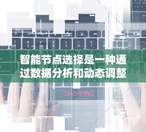 智能节点选择是一种通过数据分析和动态调整,优化计算资源配置的技术,旨在提高系统处理任务的效率和性能。以下是该概念的详细解释