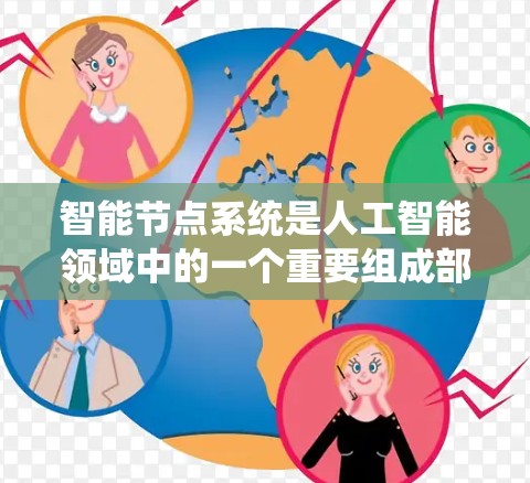 智能节点系统是人工智能领域中的一个重要组成部分,它通过网络结构和算法实现对数据的处理和分析。以下是对智能节点系统的详细总结