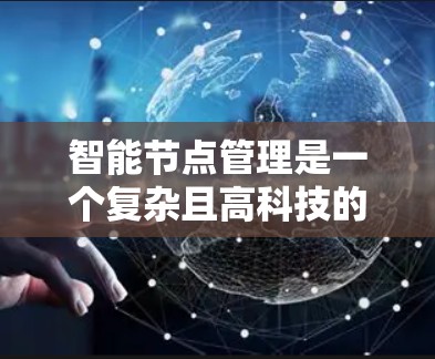 智能节点管理是一个复杂且高科技的技术领域,涉及多个核心概念和应用。以下是对该主题的逐步解释