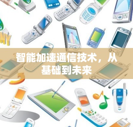 智能加速通信技术,从基础到未来