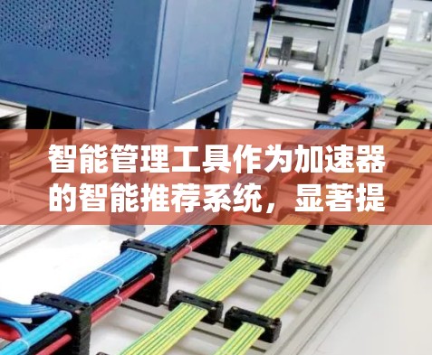 智能管理工具作为加速器的智能推荐系统,显著提升了开发效率和资源管理能力。以下是对这些工具的详细分析