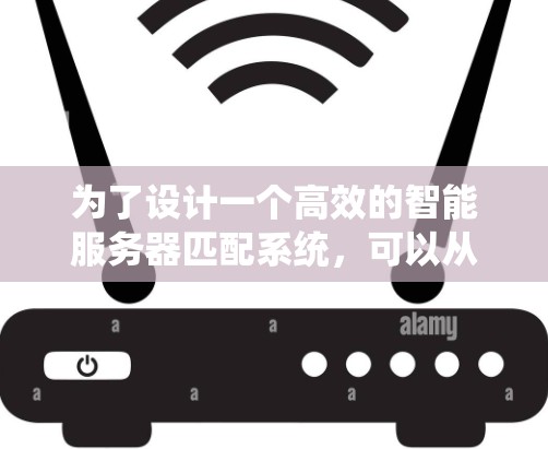 为了设计一个高效的智能服务器匹配系统,可以从以下几个方面进行系统设计和实现