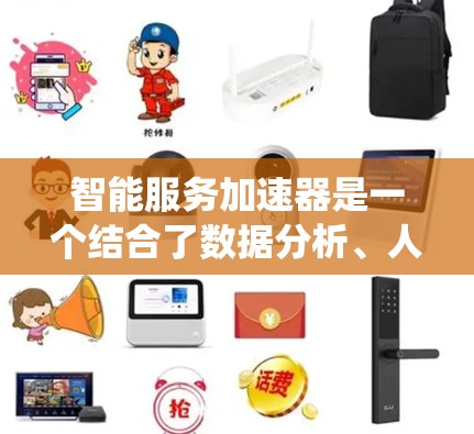 智能服务加速器是一个结合了数据分析、人工智能和网络优化的系统,旨在通过自动调整和优化服务以提高网络性能和响应速度。以下是对其核心概念和应用的详细分析