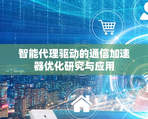 智能代理驱动的通信加速器优化研究与应用