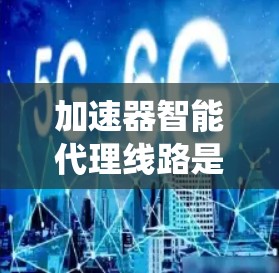 加速器智能代理线路是基于智能代理技术构建的网络系统,主要用于提升数据传输效率和资源分配的优化。以下是对其结构和功能的详细解析