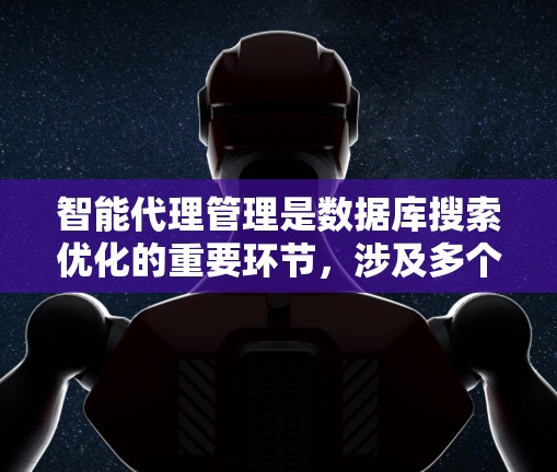 智能代理管理是数据库搜索优化的重要环节，涉及多个方面，从数据收集到分析和优化，需要综合运用多种技术和方法。以下是对智能代理管理的详细总结和扩展