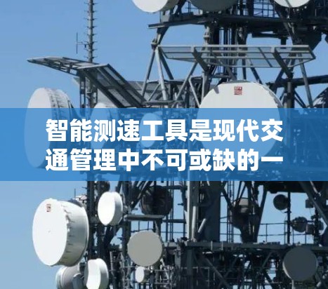 智能测速工具是现代交通管理中不可或缺的一部分,主要通过实时监控车辆行驶状态来减少交通事故,提升交通效率。以下是关于智能测速工具的详细分析