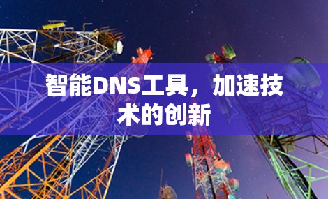 智能DNS工具,加速技术的创新