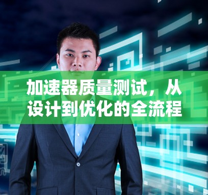 加速器质量测试,从设计到优化的全流程