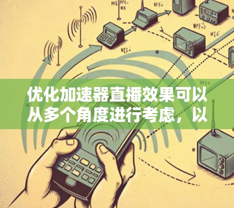 优化加速器直播效果可以从多个角度进行考虑，以下是一些关键策略和步骤