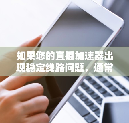 如果您的直播加速器出现稳定线路问题，通常涉及网络连接、加速器设置或防火墙设置等方面。以下是一些常见的问题和解决方案