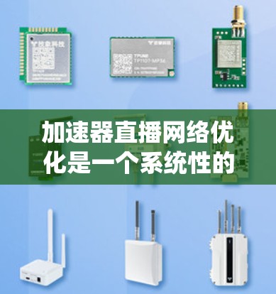 加速器直播网络优化是一个系统性的工作,需要从基础开始逐步深入。以下是一个结构化的优化计划,帮助您实现加速器直播网络优化