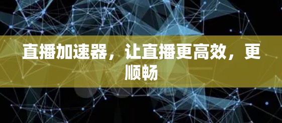 直播加速器，让直播更高效，更顺畅