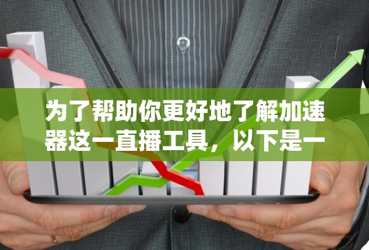 为了帮助你更好地了解加速器这一直播工具,以下是一些系统性的总结