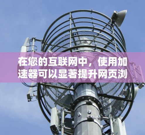 在您的互联网中，使用加速器可以显著提升网页浏览速度和下载效率。以下是一些使用加速器的步骤和技巧，帮助您高效使用加速工具