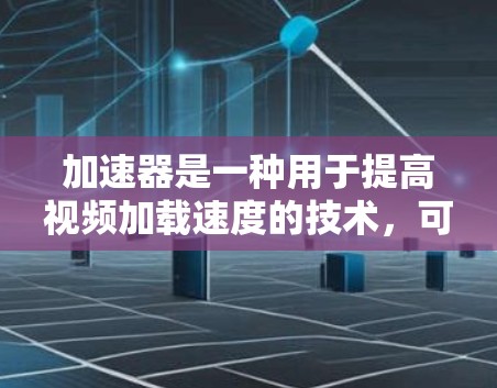 加速器是一种用于提高视频加载速度的技术,可以在直播、视频分享、视频通话等场景中发挥作用。在直播服务器中,加速器通常用于提升视频加载速度,或者在客户端中加速视频传输