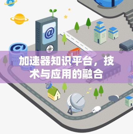 加速器知识平台,技术与应用的融合