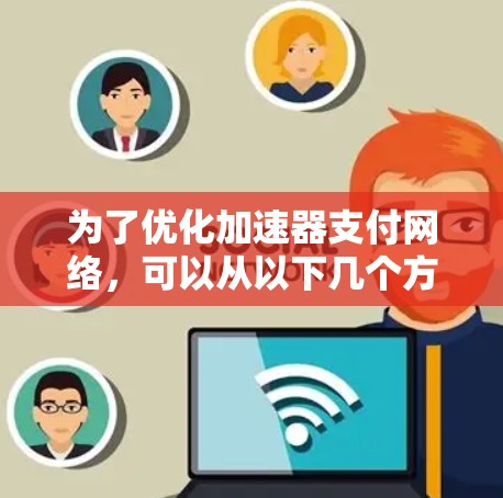 为了优化加速器支付网络,可以从以下几个方面进行优化