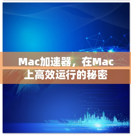 Mac加速器,在Mac上高效运行的秘密