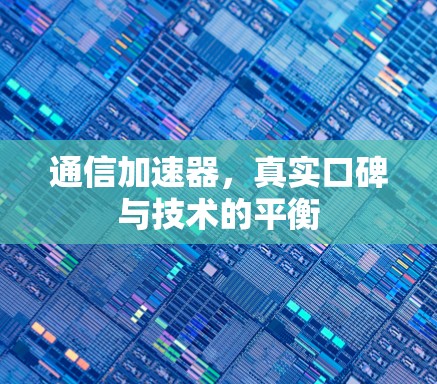 通信加速器,真实口碑与技术的平衡