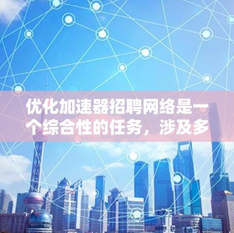 优化加速器招聘网络是一个综合性的任务,涉及多个方面,以下是一步步的优化建议