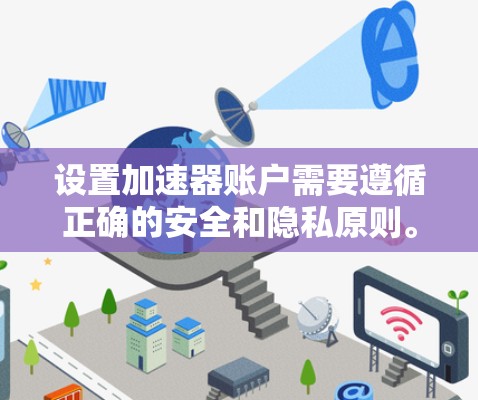 设置加速器账户需要遵循正确的安全和隐私原则。以下是一些常见的设置步骤和注意事项
