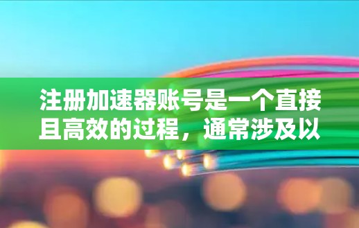 注册加速器账号是一个直接且高效的过程,通常涉及以下步骤