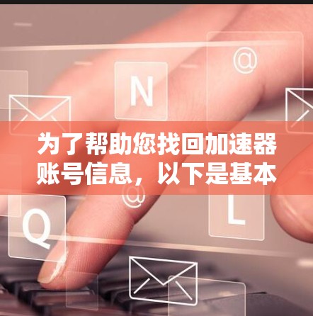 为了帮助您找回加速器账号信息,以下是基本步骤