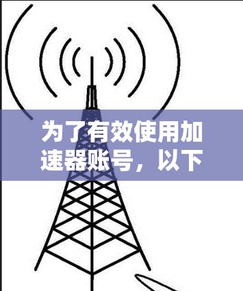 为了有效使用加速器账号,以下是一步步的指南