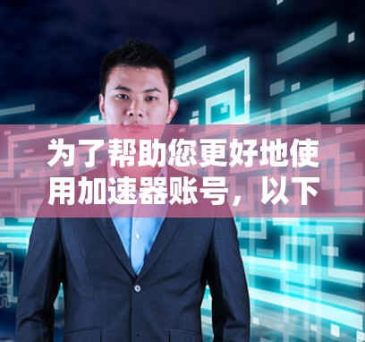 为了帮助您更好地使用加速器账号,以下是详细的步骤指南