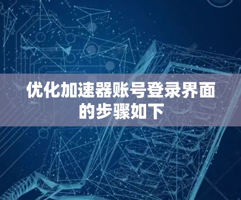 优化加速器账号登录界面的步骤如下