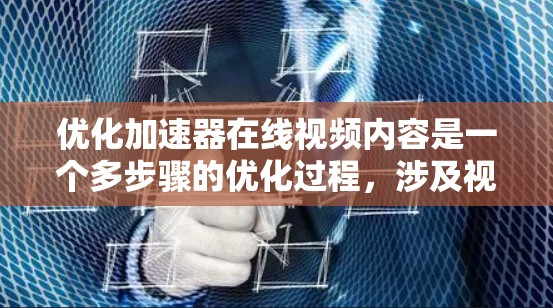 优化加速器在线视频内容是一个多步骤的优化过程,涉及视频优化、加速器使用和优化。以下是一个分步指南,帮助您有效进行优化