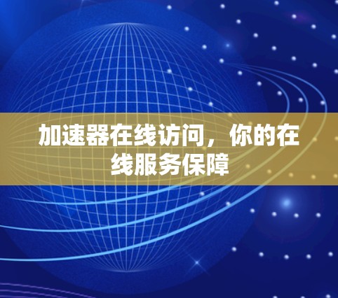 加速器在线访问,你的在线服务保障