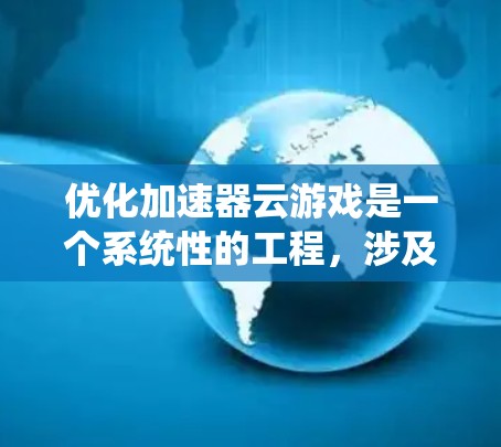 优化加速器云游戏是一个系统性的工程，涉及多个方面，以下是一步步的优化建议